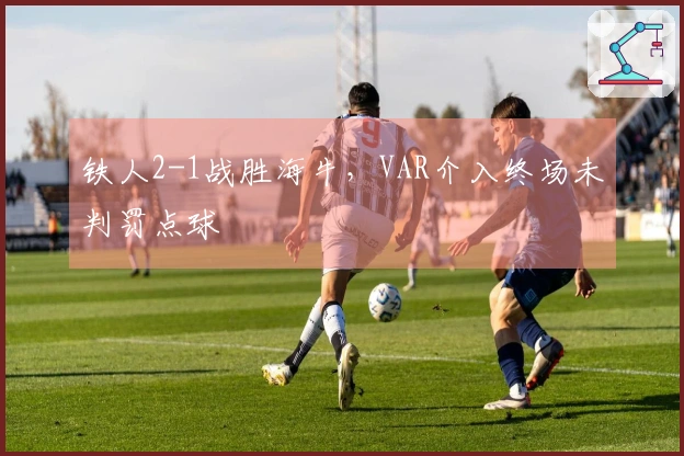 铁人2-1战胜海牛，VAR介入终场未判罚点球