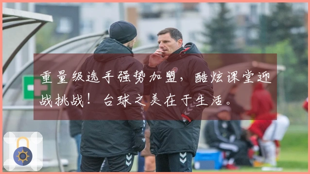 重量级选手强势加盟，酷炫课堂迎战挑战！台球之美在于生活。